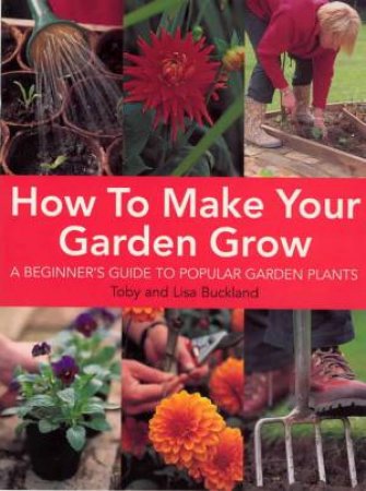 How To Make Your Garden Grow by Toby & Lisa Buckland