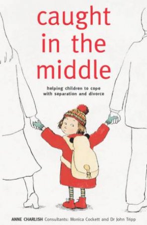 Caught In The Middle: Helping Children To Cope With Separation And Divorce by Anne Charlish