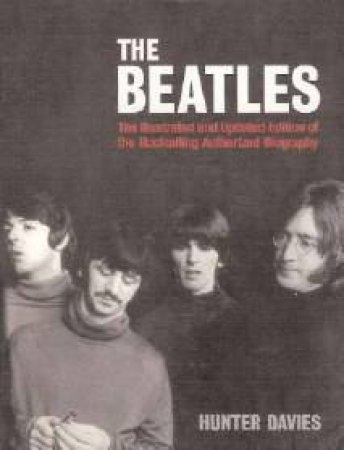 The Beatles: The Illustrated And Updated Edition Of The Bestselling Authorised Biography by Hunter Davies