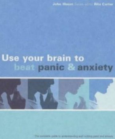 Use Your Brain To Beat Panic & Anxiety by John Illman & Rita Carter