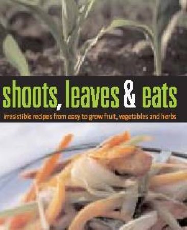 Shoots, Leaves & Eats: Irresistible Recipes From Easy To Grow Fruit, Vegetables, And Herbs by Fran Archway