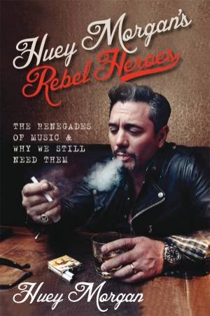 Huey Morgan's Rebel Heroes by Huey Morgan