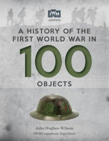 A History Of The First World War In 100 Objects by John Hughes-Wilson