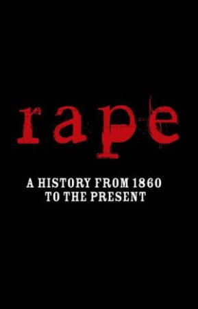 Rape: A History from 1860 to the Present by Joanna Bourke