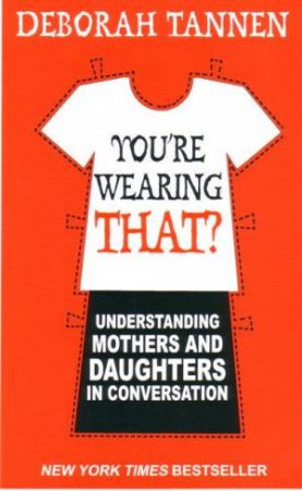 You're Wearing That? Understanding Mothers and Daughters in Conversation by Deborah Tannen