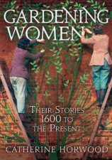 Gardening Women Their Stories 1600 to The Present