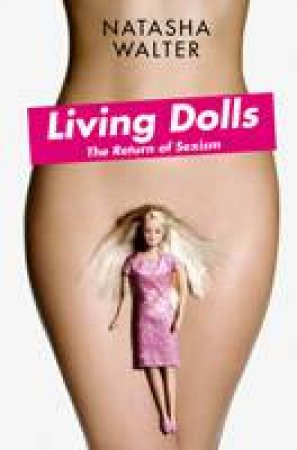 Living Dolls: The Return of Sexism by Natasha Walter