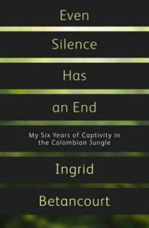 Even Silence Has an End by Ingrid Betancourt