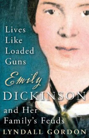 Lives Like Loaded Guns: Emily Dickinson and Her Family's Feuds by Lyndall Gordon