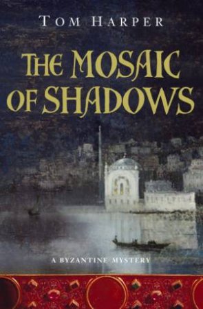 A Byzantine Mystery: The Mosaic Of Shadows by Tom Harper