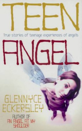 Teen Angel: True Stories Of Teenage Experiences Of Angels by Glennyce Eckersley