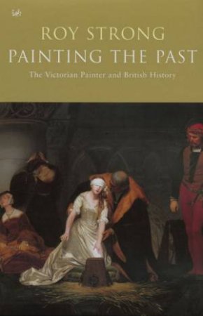 Painting The Past: The Victorian Painter And British History by Roy Strong