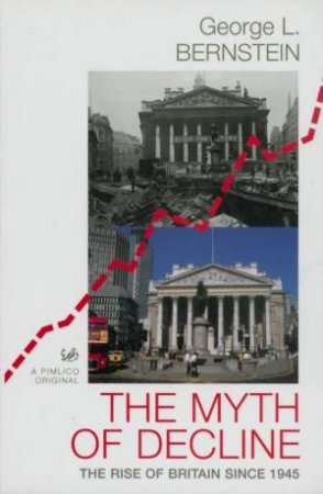 The Myth Of Decline: The Rise Of Britain Since 1945 by George Bernstein