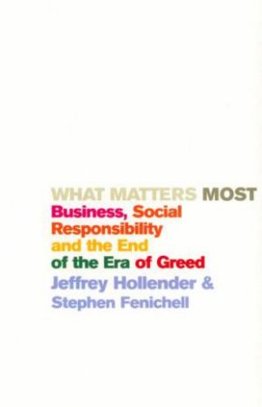 What Matters Most: Business, Social Responsibility And The End Of The Era Of Greed by Fenichell Hollender