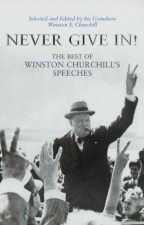 Never Give In!: The Best Of Winston Churchill's Speeches by Winston S Churchill