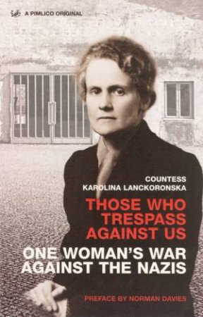 Those Who Trespass Against Us: One Woman's War Against The Nazis by Karolina Lanckoronska