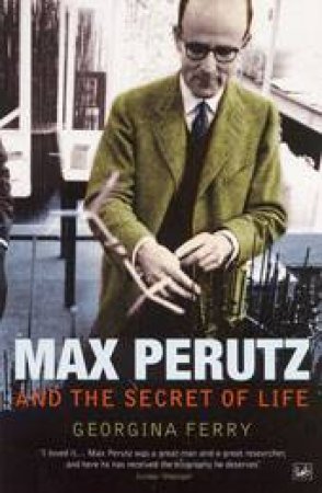 Max Perutz And The Secret Of Life by Georgina Ferry