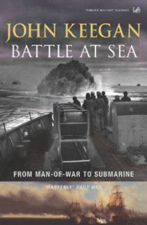 Battle At Sea: From Man-Of-War To Submarine by John Keegan