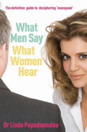 What Men Say, What Women Hear by Linda Papadopulos