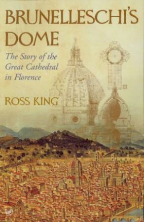 Brunelleschi's Dome: The Story Of The Great Cathedral In Florence by Ross King