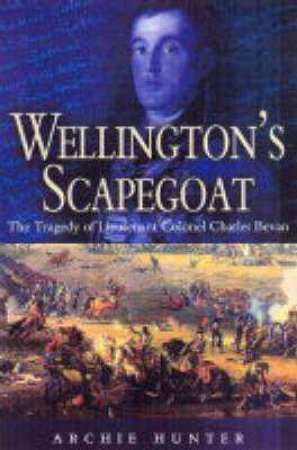 Wellington's Scapegoat: the Tragedy of Lt-col Charles Bevan by HUNTER ARCHIE