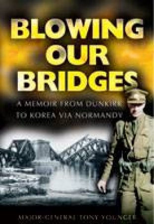 Blowing Our Bridges: a Memoir from Dunkirk to Korea Via Normandy by YOUNGER TONY