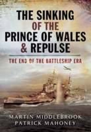 Sinking of the Prince of Wales & Repulse, The: the End of the Battleship Era by MIDDLEBROOK MARTIN & MAHONEY PATRIC