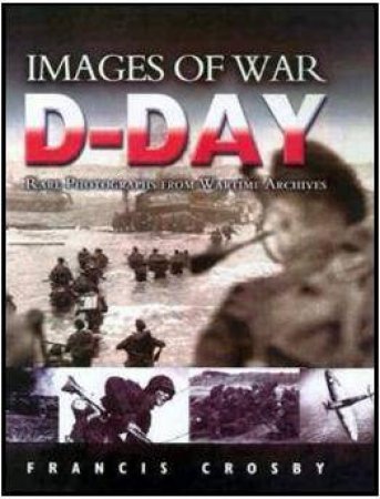 D Day: Rare Photographs From Wartime Archives by CROSBY FRANCIS