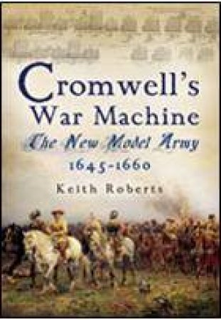 Cromwell's War Machine: the New Model Army 1645-1660 by ROBERTS KEITH