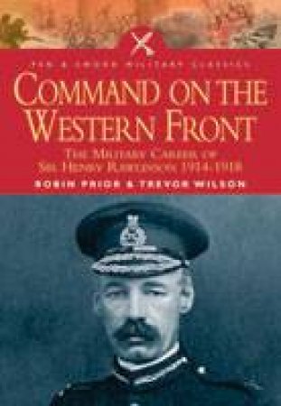 Command on the Western Front: the Military Career of Sir Henry Rawlinson 1914-1918 by PRIOR ROBIN & WILSON TREVOR