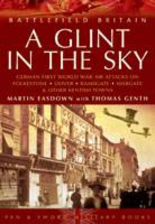 Glint in the Sky, A: German Air Attacks on Folkstone, Dover, Ramsgate, Margate by EASDOWN MARTIN WITH GENTH THOMAS