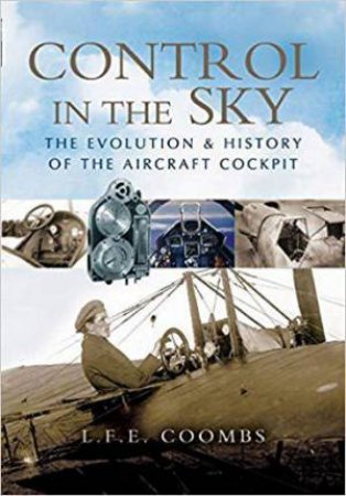 Control in the Sky: the Evolution and History of the Aircraft Cockpit by COOMBS L.F.E.