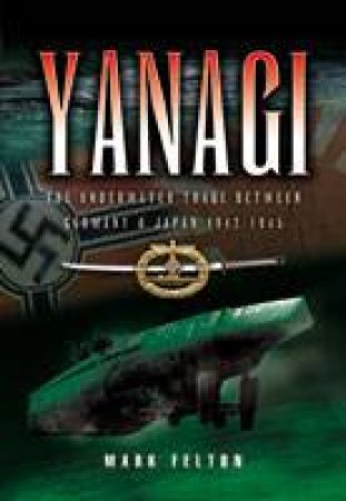 Yanagi: the Underwater Trade Between Germany and Japan 1942-45 by FELTON MARK