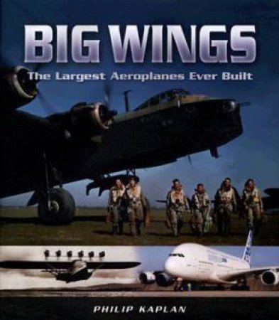 Big Wings: the Largest Aircraft Ever Built by KAPLAN PHILIP