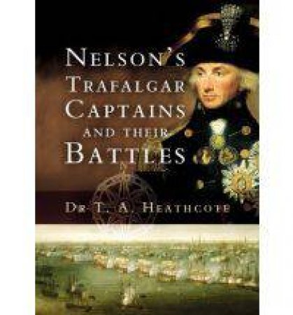 Nelson's Trafalgar Captains and Their Battles by HEATHCOTE T.A.