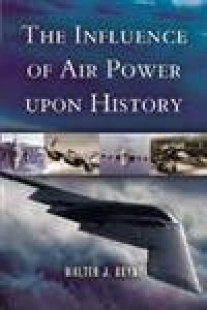 The Influence of Air Power upon History by BOYNE WALTER J.