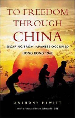 To Freedom Through China: Escaping from Japanese-occupied Hong Kong 1942 by HEWITT ANTHONY