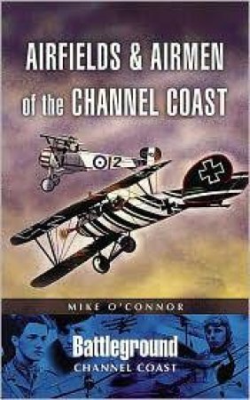 Airfields and Airmen of the Channel Coast by O'CONNOR MICHAEL