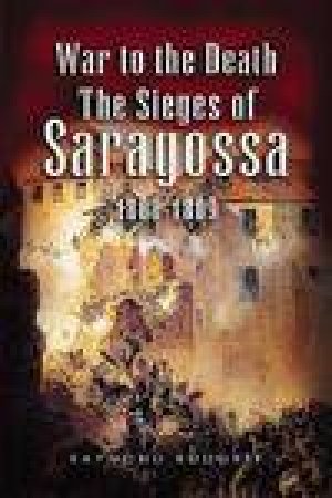 War to the Death: the Sieges of Saragossa 1808-1809 by RUDORFF RAYMOND