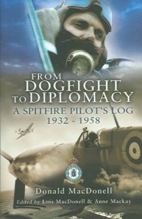 From Dogfight to Diplomacy: a Spitfire Pilot's Log 1932-1958 by MACDONELL DONALD