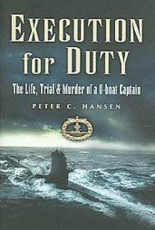 Execution for Duty: the Life, Trial and Murder of a U Boat Captain by HANSEN PETER