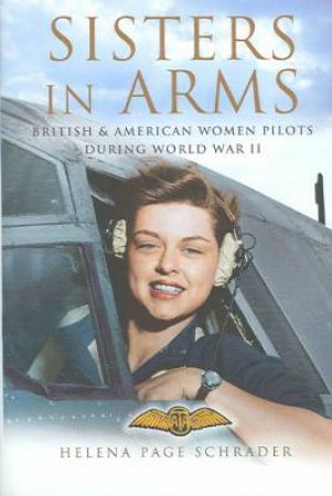 Sisters in Arms: the Women Who Flew in Wwii by SCHRADER HELENA PAGE