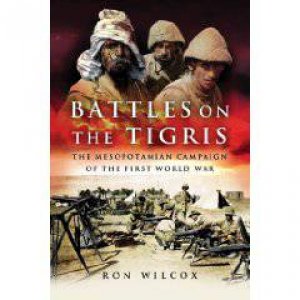 Battles on the Tigris: the Mesopotamian Campaign of the Wwi by WILCOX RON