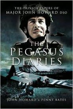 Pegasus Diaries: the Private Papers of Major John Howard Dsc by HOWARD JOHN & BATES PENNY