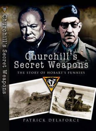 Churchill's Secret Weapons: the Story of Hobart's Funnies by DELAFORCE PARICK