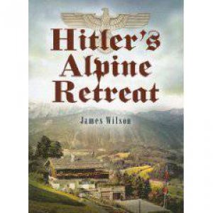 Hitler's Alpine Retreat by WILSON JAMES