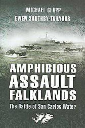 Amphibious Assault Falklands: the Battle of San Carlos Water by CLAPP AND SOUTHBY-TAILYOUR