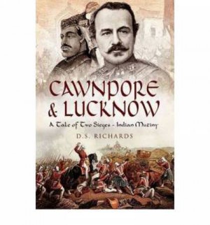 Cawnpore and Lucknow: a Tale of Two Sieges by RICHARDS DON