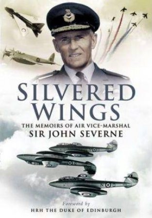 Silvered Wings: the Memoirs of Air Vice-marshall Sir John Severne by SEVERNE JOHN