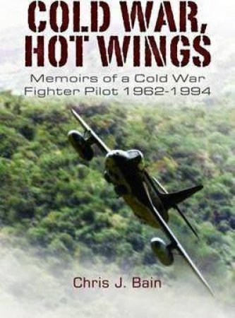 Cold War, Hot Wings: Memoirs of a Cold War Fighter Pilot 1962-1994 by BAIN CHRIS J.